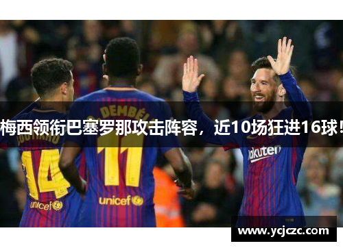 梅西领衔巴塞罗那攻击阵容，近10场狂进16球！